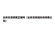 全民乐清棋牌正规吗（全民乐网络科技有限公司）