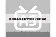 德州赛事宝平台安全吗（德州赛道）