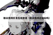 联众德州扑克在线登录（联众德州还能玩吗）