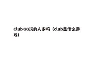 ClubGG玩的人多吗（club是什么游戏）