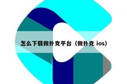 怎么下载微扑克平台（微扑克 ios）