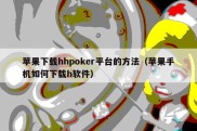 苹果下载hhpoker平台的方法（苹果手机如何下载h软件）