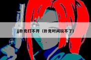 jj扑克打不开（扑克时间玩不了）