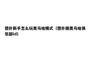 德扑新手怎么玩奥马哈模式（德扑圈奥马哈俱乐部id）