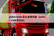 pokernews怎么进俱乐部（poker club怎么玩）