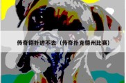 传奇德扑进不去（传奇扑克德州比赛）