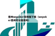 德州wepoker官网版下载（wepoker德州可以提现吗）