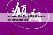 wepoker平台怎么进俱乐部（wepoker俱乐部能赚钱吗）