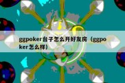 ggpoker台子怎么开好友房（ggpoker怎么样）