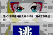 港式5张跟德州扑克哪个好玩（港式五张牌规则）