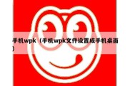 手机wpk（手机wpk文件设置成手机桌面）