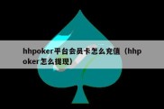 hhpoker平台会员卡怎么充值（hhpoker怎么提现）