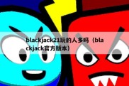 blackjack21玩的人多吗（blackjack官方版本）