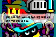 下载安装传奇poker平台的注意事项（传奇客户端完整版下载）
