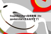 6uppokerstars在线客服（6uppokerstars怎么玩不了了）