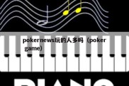 pokernews玩的人多吗（poker game）