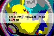 ggpoker台子下载安卓版（gg poker下载）