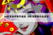 aa扑克软件登不进去（a扑克牌有什么玩法）