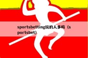 sportsbetting玩的人多吗（sportsbet）