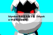 hhpoker平台官方版下载（hhpoker平台可以控制吗）