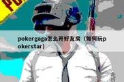 pokergaga怎么开好友房（如何玩pokerstar）
