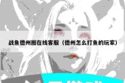 战鱼德州圈在线客服（德州怎么打鱼的玩家）