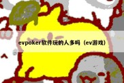 evpoker软件玩的人多吗（ev游戏）
