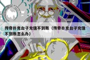 传奇扑克台子充值不到账（传奇扑克台子充值不到账怎么办）