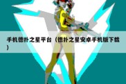 手机德扑之星平台（德扑之星安卓手机版下载）