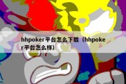 hhpoker平台怎么下载（hhpoker平台怎么样）