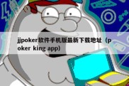 jjpoker软件手机版最新下载地址（poker king app）