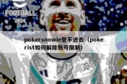 pokersnowie登不进去（pokerist如何解除账号限制）