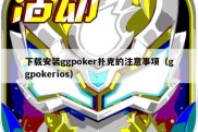 下载安装ggpoker扑克的注意事项（ggpokerios）