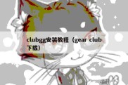 clubgg安装教程（gear club下载）