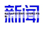 线上wpk平台打法技巧（wsop线上平台是）