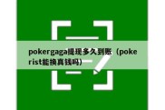pokergaga提现多久到账（pokerist能换真钱吗）