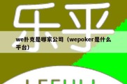 we扑克是哪家公司（wepoker是什么平台）