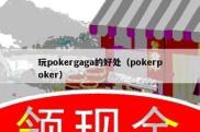 玩pokergaga的好处（pokerpoker）