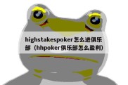 highstakespoker怎么进俱乐部（hhpoker俱乐部怎么盈利）