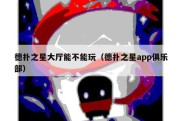 德扑之星大厅能不能玩（德扑之星app俱乐部）