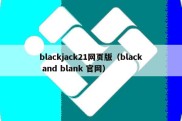 blackjack21网页版（black and blank 官网）