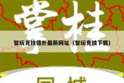 智玩竞技德扑最新网址（智玩竞技下载）