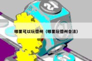 哪里可以玩德州（哪里玩德州合法）