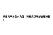 微扑克平台怎么充值（微扑克俱乐部客服微信）