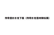 传奇德扑扑克下载（传奇扑克德州锦标赛）
