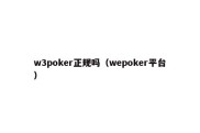 w3poker正规吗（wepoker平台）