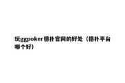 玩ggpoker德扑官网的好处（德扑平台哪个好）