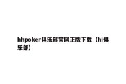 hhpoker俱乐部官网正版下载（hi俱乐部）