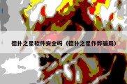 德扑之星软件安全吗（德扑之星作弊骗局）