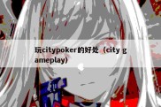 玩citypoker的好处（city gameplay）